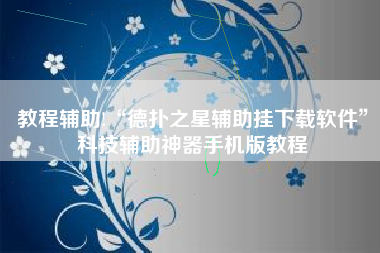 教程辅助!“德扑之星辅助挂下载软件”科技辅助神器手机版教程