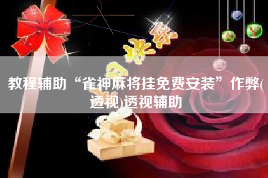 教程辅助“雀神麻将挂免费安装”作弊(透视)透视辅助