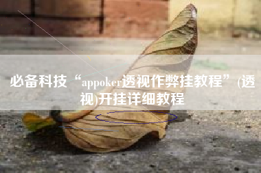 必备科技“appoker透视作弊挂教程”(透视)开挂详细教程