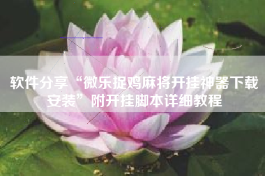 软件分享“微乐捉鸡麻将开挂神器下载安装”附开挂脚本详细教程