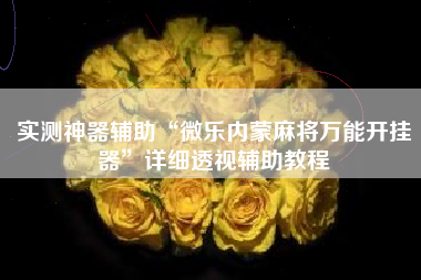 实测神器辅助“微乐内蒙麻将万能开挂器”详细透视辅助教程