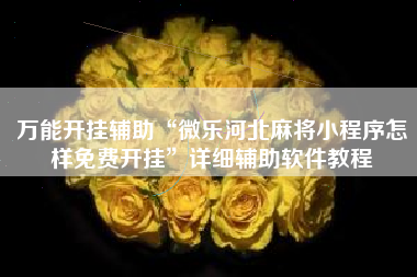 万能开挂辅助“微乐河北麻将小程序怎样免费开挂”详细辅助软件教程