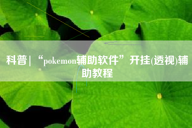 科普|“pokemon辅助软件	”开挂(透视)辅助教程