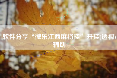 软件分享“微乐江西麻将挂	”开挂(透视)辅助