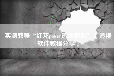 实测教程“红龙poker透视辅助”【透视软件教程分享】