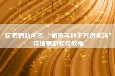 玩家辅助神器:“微乐斗地主有透视吗”详细辅助软件教程