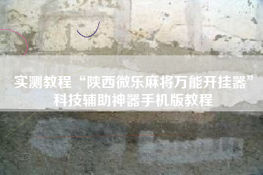 实测教程“陕西微乐麻将万能开挂器”科技辅助神器手机版教程