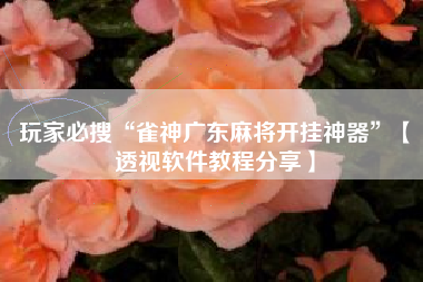 玩家必搜“雀神广东麻将开挂神器	”【透视软件教程分享】