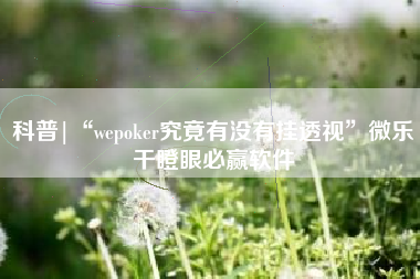 科普|“wepoker究竟有没有挂透视	”微乐干瞪眼必赢软件