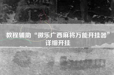 教程辅助“微乐广西麻将万能开挂器	”详细开挂