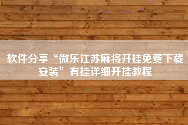 软件分享“微乐江苏麻将开挂免费下载安装”有挂详细开挂教程