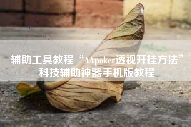 辅助工具教程“AApoker透视开挂方法	”科技辅助神器手机版教程