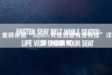 重磅来袭“hhpoker究竟到底有没有挂”详细开挂教程!