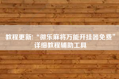 教程更新!“微乐麻将万能开挂器免费	”详细教程辅助工具