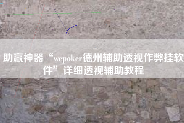 助赢神器“wepoker德州辅助透视作弊挂软件”详细透视辅助教程