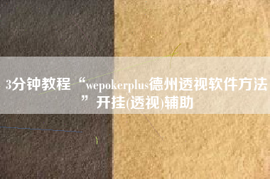 3分钟教程“wepokerplus德州透视软件方法	”开挂(透视)辅助
