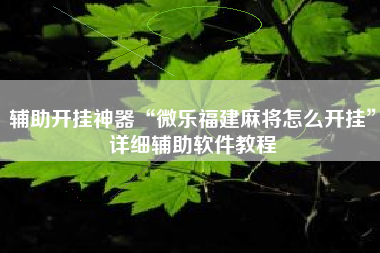 辅助开挂神器“微乐福建麻将怎么开挂	”详细辅助软件教程