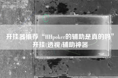 开挂器推荐“HHpoker的辅助是真的吗”开挂(透视)辅助神器