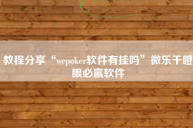 教程分享“wepoker软件有挂吗”微乐干瞪眼必赢软件