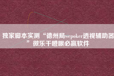 独家脚本实测“德州局wepoker透视辅助器	”微乐干瞪眼必赢软件