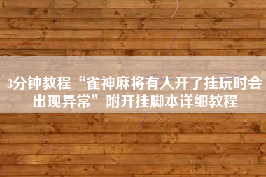 3分钟教程“雀神麻将有人开了挂玩时会出现异常	”附开挂脚本详细教程