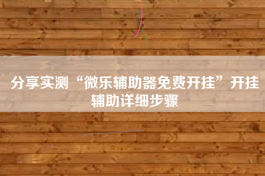 分享实测“微乐辅助器免费开挂”开挂辅助详细步骤