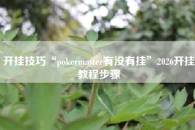 开挂技巧“pokermaster有没有挂”2026开挂教程步骤