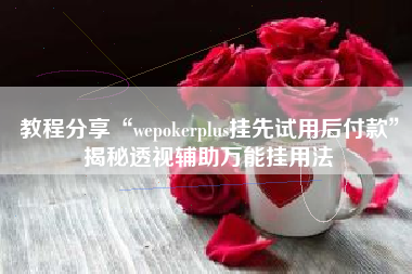 教程分享“wepokerplus挂先试用后付款	”揭秘透视辅助万能挂用法
