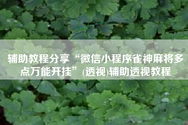 辅助教程分享“微信小程序雀神麻将多点万能开挂	”(透视)辅助透视教程