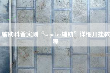 辅助科普实测“wepoker辅助	”详细开挂教程