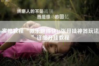 实操教程“微乐跑得快16张开挂神器玩法	”详细开挂教程