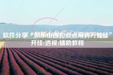 软件分享“微乐山西扣点点麻将万能挂	”开挂(透视)辅助教程