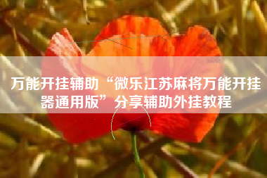 万能开挂辅助“微乐江苏麻将万能开挂器通用版	”分享辅助外挂教程