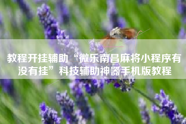 教程开挂辅助“微乐南昌麻将小程序有没有挂	”科技辅助神器手机版教程