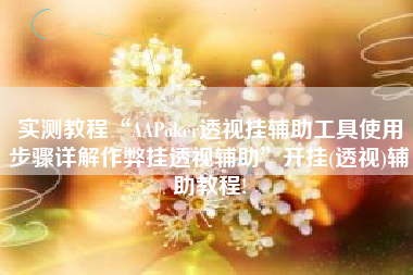 实测教程“AAPoker透视挂辅助工具使用步骤详解作弊挂透视辅助”开挂(透视)辅助教程!